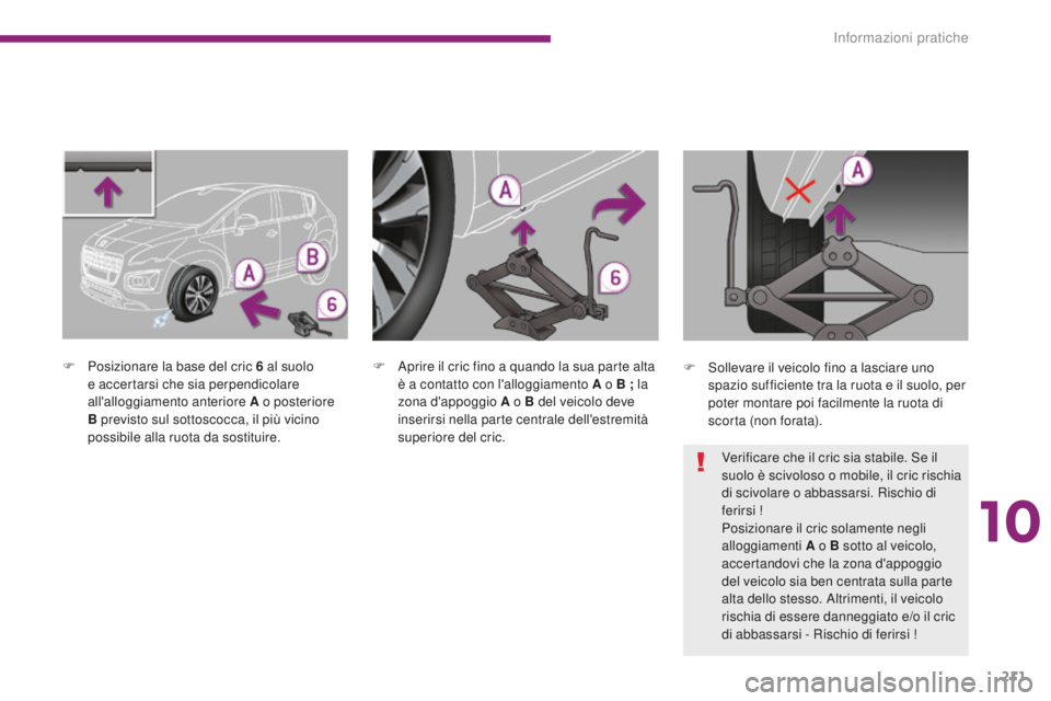 PEUGEOT 3008 2016 Manuale duso (in Italian) 211
3008_it_Chap10_infos-pratiques_ed01-2015
F Posizionare la base del cric 6 al suolo
e accertarsi che sia perpendicolare
all'alloggiamento anteriore A o posteriore
B previsto sul sottoscocca PEUGEOT 3008 2016 Manuale duso (in Italian) 211
3008_it_Chap10_infos-pratiques_ed01-2015
F Posizionare la base del cric 6 al suolo
e accertarsi che sia perpendicolare
all'alloggiamento anteriore A o posteriore
B previsto sul sottoscocca