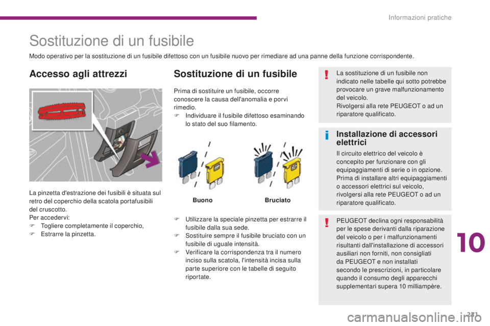 PEUGEOT 3008 2016 Manuale duso (in Italian) 221
3008_it_Chap10_infos-pratiques_ed01-2015
Sostituzione di un fusibile
La pinzetta d'estrazione dei fusibili è situata sul
retro del coperchio della scatola portafusibili
del cruscotto.
Per a PEUGEOT 3008 2016 Manuale duso (in Italian) 221
3008_it_Chap10_infos-pratiques_ed01-2015
Sostituzione di un fusibile
La pinzetta d'estrazione dei fusibili è situata sul
retro del coperchio della scatola portafusibili
del cruscotto.
Per a