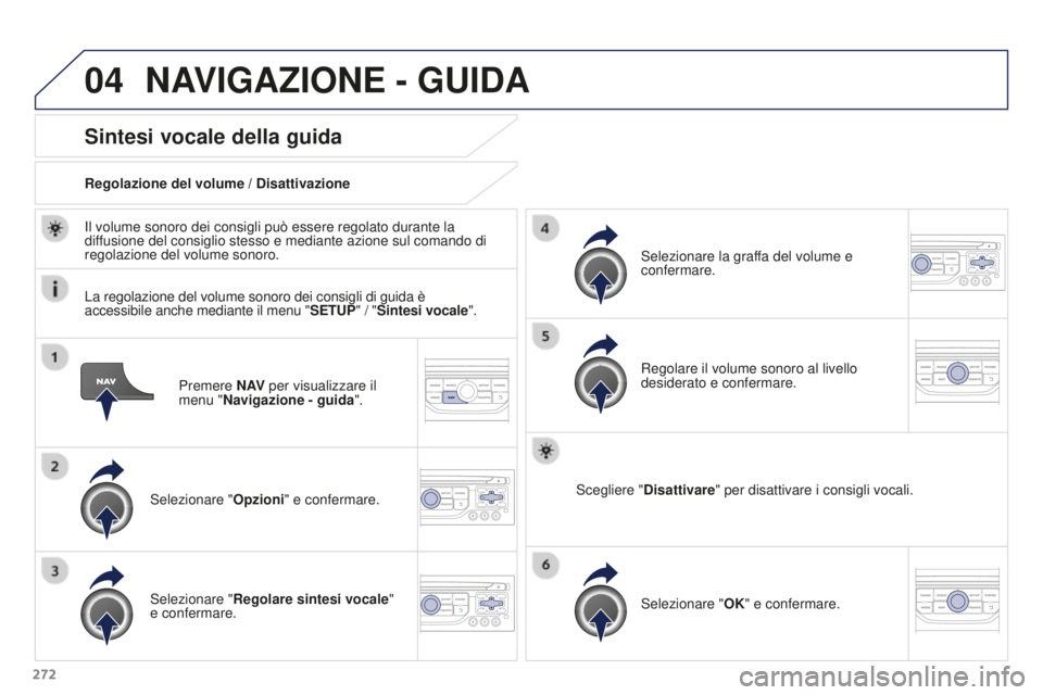PEUGEOT 3008 2016  Manuale duso (in Italian) 04
272
3008_it_Chap12b_RT6-2-8_ed01-2015
Premere N AV per visualizzare il 
menu "Navigazione - guida ".
Sintesi vocale della guida
Selezionare "Opzioni" e confermare.
Regolazione del v