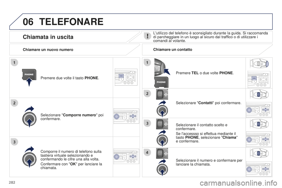 PEUGEOT 3008 2016  Manuale duso (in Italian) 06
282
3008_it_Chap12b_RT6-2-8_ed01-2015
TELEFONARE
Premere due volte il tasto PHONE.
Selezionare " Comporre numero" poi 
confermare. Selezionare "
Contatti" poi confermare.
Comporre i