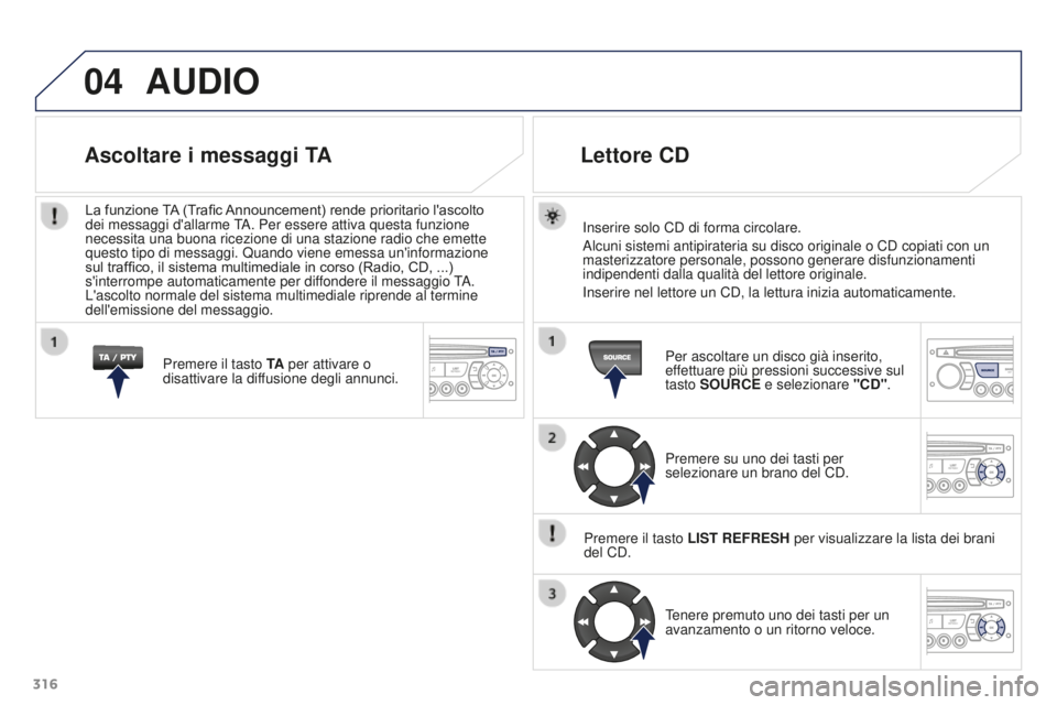PEUGEOT 3008 2016 Manuale duso (in Italian) 04
316
3008_it_Chap12c_RD45_ed01_2015
AUDIO
Inserire solo CD di forma circolare.
Alcuni sistemi antipirateria su disco originale o CD copiati con un
masterizzatore personale, possono generare disfunz PEUGEOT 3008 2016 Manuale duso (in Italian) 04
316
3008_it_Chap12c_RD45_ed01_2015
AUDIO
Inserire solo CD di forma circolare.
Alcuni sistemi antipirateria su disco originale o CD copiati con un
masterizzatore personale, possono generare disfunz