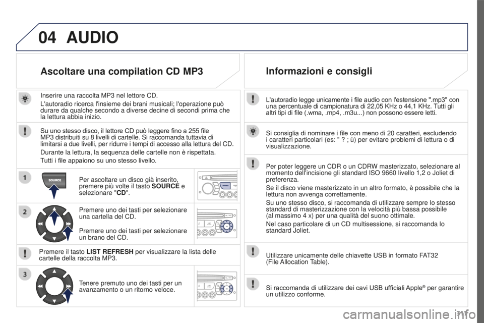 PEUGEOT 3008 2016 Manuale duso (in Italian) 04
317
3008_it_Chap12c_RD45_ed01_2015
L'autoradio legge unicamente i file audio con l'estensione ".mp3" con
una percentuale di campionatura di 22,05 KHz o 44,1 KHz. Tutti gli
altr PEUGEOT 3008 2016 Manuale duso (in Italian) 04
317
3008_it_Chap12c_RD45_ed01_2015
L'autoradio legge unicamente i file audio con l'estensione ".mp3" con
una percentuale di campionatura di 22,05 KHz o 44,1 KHz. Tutti gli
altr