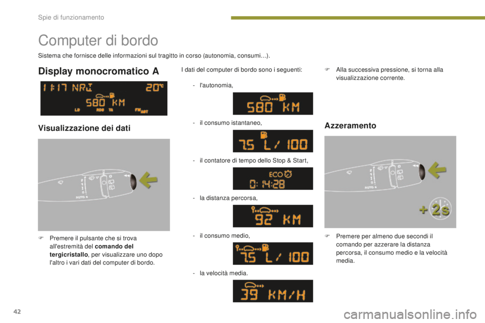 PEUGEOT 3008 2016  Manuale duso (in Italian) 42
3008_it_Chap01_controle-marche_ed01-2015
Computer di bordo
F Premere il pulsante che si trova all'estremità del comando del 
tergicristallo , per visualizzare uno dopo 
l'altro i vari dati