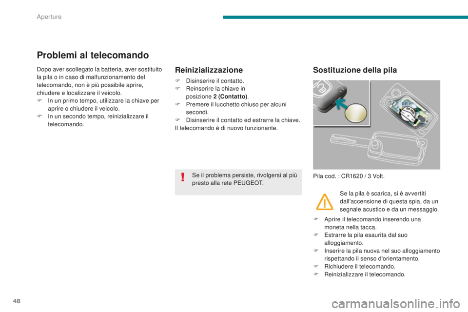 PEUGEOT 3008 2016  Manuale duso (in Italian) 48
3008_it_Chap02_ouvertures_ed01-2015
Problemi al telecomando
Dopo aver scollegato la batteria, aver sostituito 
la pila o in caso di malfunzionamento del 
telecomando, non è più possibile aprire, 