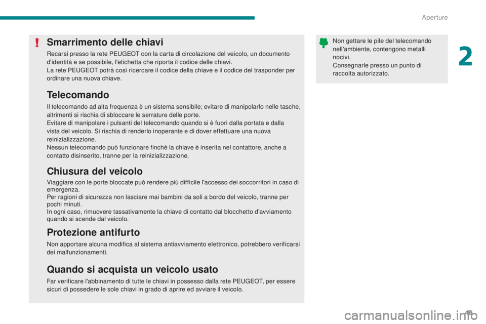 PEUGEOT 3008 2016  Manuale duso (in Italian) 49
3008_it_Chap02_ouvertures_ed01-2015
Smarrimento delle chiavi
Recarsi presso la rete PEUGEOT con la carta di circolazione del veicolo, un documento 
d'identità e se possibile, l'etichetta c