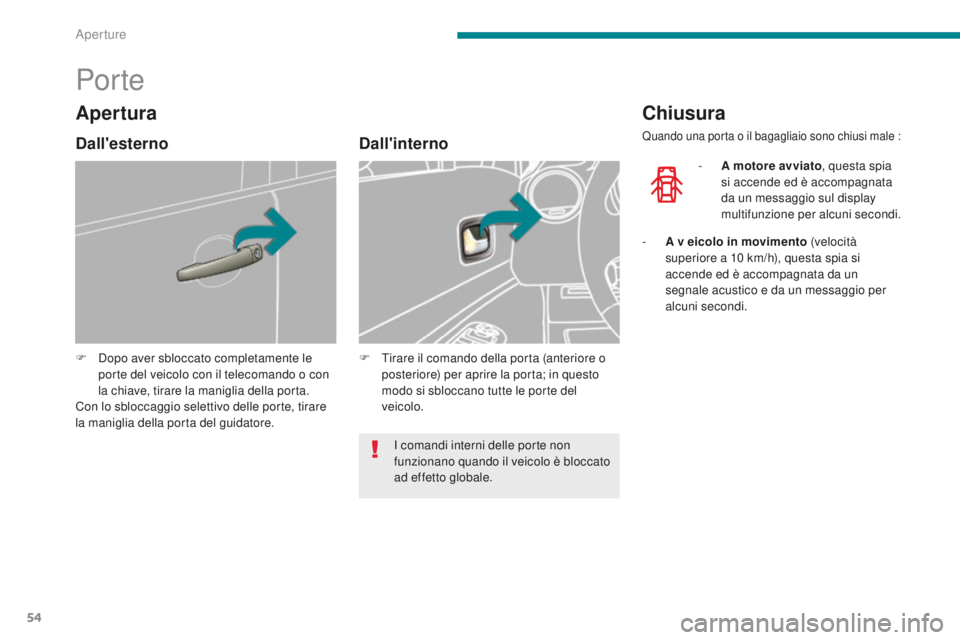 PEUGEOT 3008 2016  Manuale duso (in Italian) 54
3008_it_Chap02_ouvertures_ed01-2015
Por te
F Dopo aver sbloccato completamente le porte del veicolo con il telecomando o con 
la chiave, tirare la maniglia della porta.
Con lo sbloccaggio selettivo