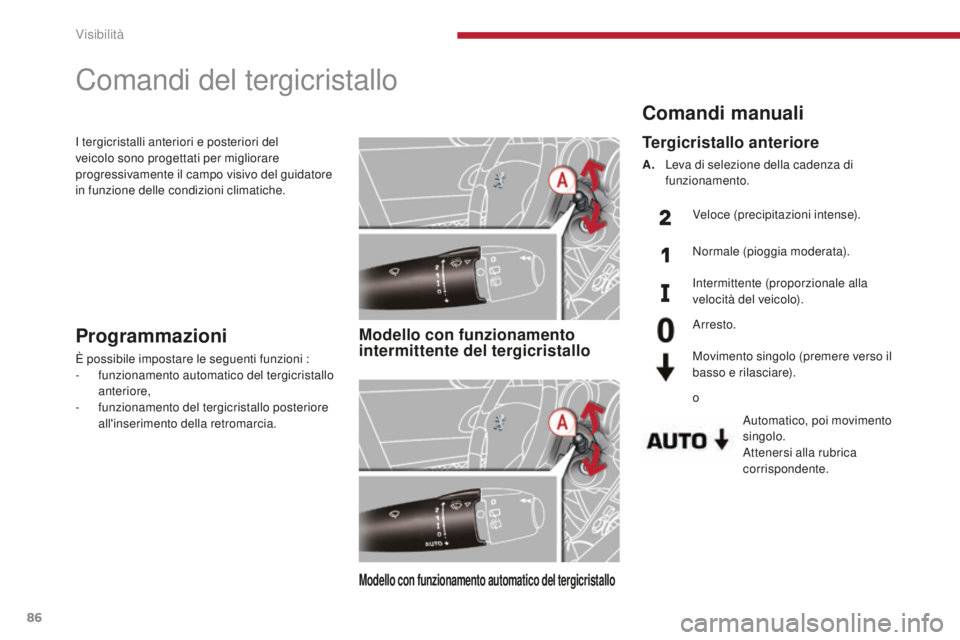 PEUGEOT 3008 2016  Manuale duso (in Italian) 86
3008_it_Chap04_visibilite_ed01-2015
Comandi manuali
Automatico, poi movimento 
singolo.
Attenersi alla rubrica 
corrispondente.
Tergicristallo anteriore
A. Leva di selezione della cadenza di funzio