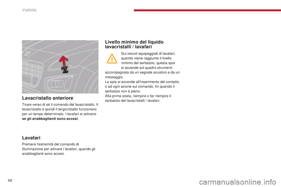PEUGEOT 3008 2016  Manuale duso (in Italian) 88
3008_it_Chap04_visibilite_ed01-2015
Lavacristallo anteriore
Tirare verso di sé il comando del lavacristallo. Il 
lavacristallo e quindi il tergicristallo funzionano 
per un tempo determinato. I la