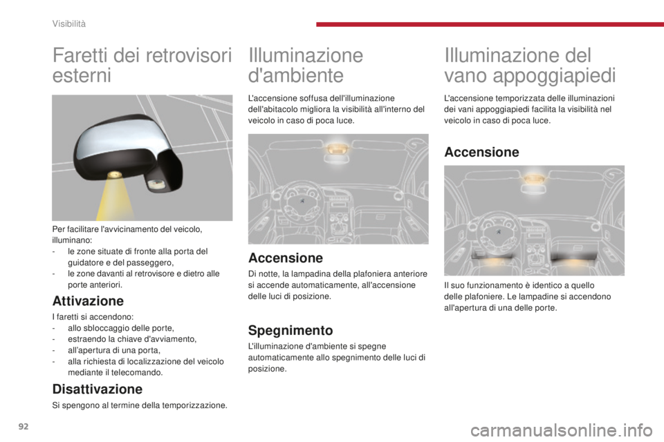 PEUGEOT 3008 2016 Manuale duso (in Italian) 92
3008_it_Chap04_visibilite_ed01-2015
Illuminazione del
vano appoggiapiedi
Il suo funzionamento è identico a quello
delle plafoniere. Le lampadine si accendono
all'apertura di una delle porte PEUGEOT 3008 2016 Manuale duso (in Italian) 92
3008_it_Chap04_visibilite_ed01-2015
Illuminazione del
vano appoggiapiedi
Il suo funzionamento è identico a quello
delle plafoniere. Le lampadine si accendono
all'apertura di una delle porte