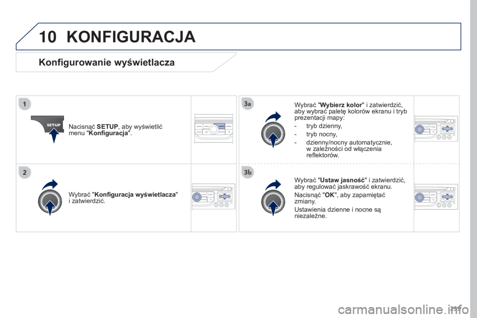 PEUGEOT 3008 2016  Instrukcja obsługi (in Polish) 10
299
3008_pl_Chap12b_RT6-2-8_ed01-2015
KONFIGURACJA
Nacisnąć SETUP, aby wyświetlić  
menu "Konfiguracja". Wybrać "Wybierz kolor" i zatwierdzić, 
aby wybrać paletę kolorów ek