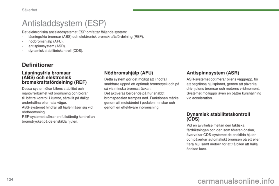 PEUGEOT 3008 2016  Bruksanvisningar (in Swedish) 124
3008_sv_Chap07_securite_ed01-2015
Antisladdsystem (ESP)
Definitioner
Antispinnsystem (ASR)
ASR-systemet optimerar bilens väggrepp, för 
att begränsa hjulspinnet, genom att påverka 
drivhjulens