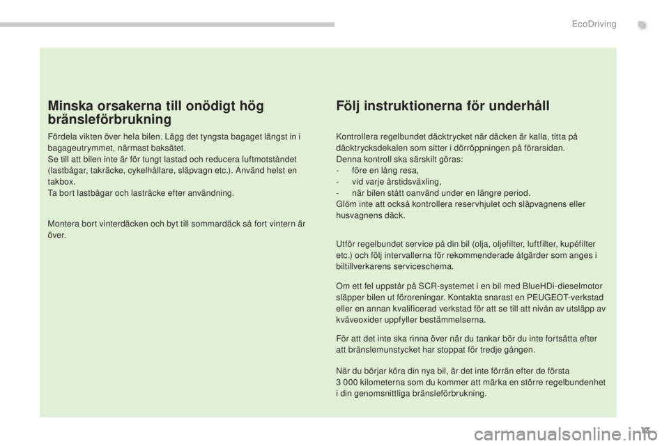PEUGEOT 3008 2016  Bruksanvisningar (in Swedish) 13
3008_sv_Chap00c_eco-conduite_ed01-2015
Minska orsakerna till onödigt hög 
bränsleförbrukning
Fördela vikten över hela bilen. Lägg det tyngsta bagaget längst in i 
bagageutrymmet, närmast b