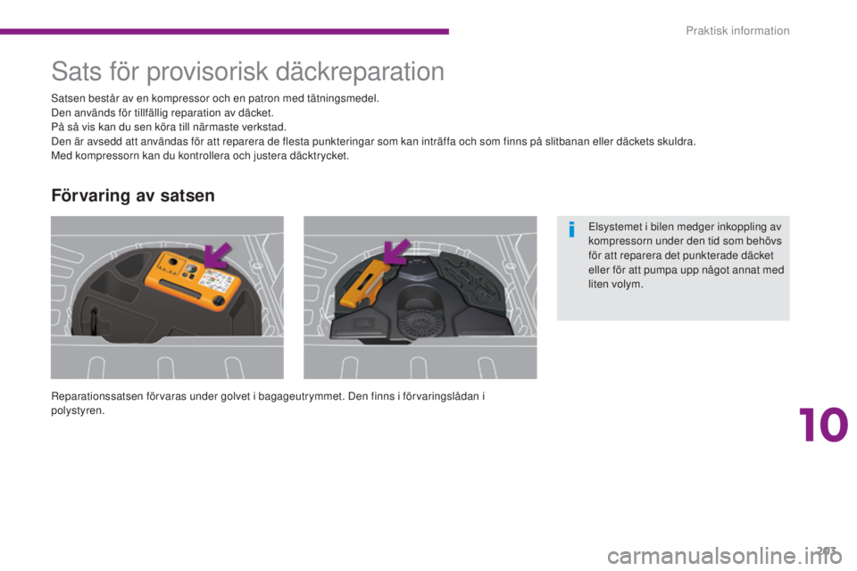 PEUGEOT 3008 2016  Bruksanvisningar (in Swedish) 203
3008_sv_Chap10_infos-pratiques_ed01-2015
Sats för provisorisk däckreparation
Reparationssatsen förvaras under golvet i bagageutrymmet. Den finns i förvaringslådan i 
polystyren. Satsen bestå