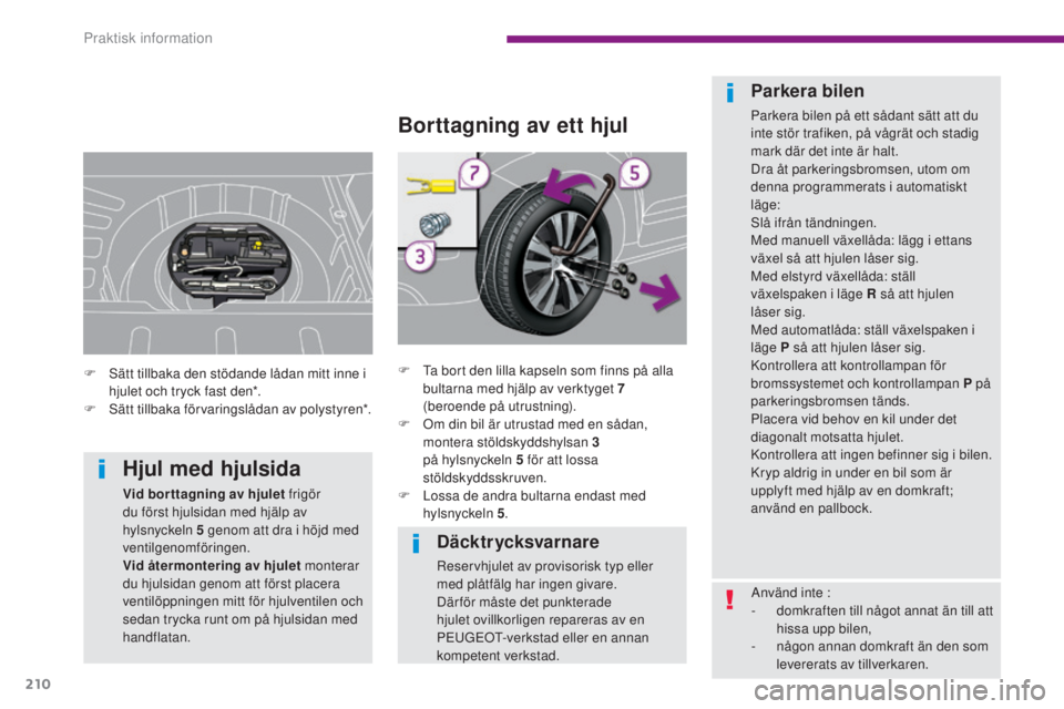 PEUGEOT 3008 2016  Bruksanvisningar (in Swedish) 210
3008_sv_Chap10_infos-pratiques_ed01-2015
Däcktrycksvarnare
Reservhjulet av provisorisk typ eller 
med plåtfälg har ingen givare.
Där för måste det punkterade 
hjulet ovillkorligen repareras 