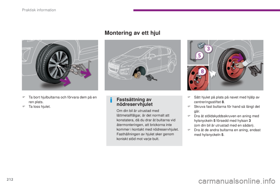 PEUGEOT 3008 2016  Bruksanvisningar (in Swedish) 212
3008_sv_Chap10_infos-pratiques_ed01-2015
F Ta bort hjulbultarna och förvara dem på en ren plats.
F
 
T
 a loss hjulet.
Montering av ett hjul
Fastsättning av 
nödreservhjulet
Om din bil är utr