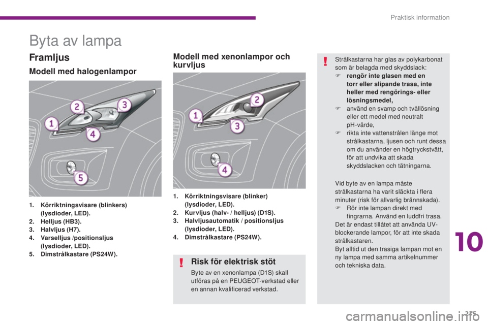 PEUGEOT 3008 2016  Bruksanvisningar (in Swedish) 215
3008_sv_Chap10_infos-pratiques_ed01-2015
Byta av lampa
Modell med halogenlampor
1. Körriktningsvisare (blinkers)  (
lysdioder, LED).
2.
 H

elljus (HB3).
3.
 H

alvljus (H7).
4.
 V

arselljus  /p