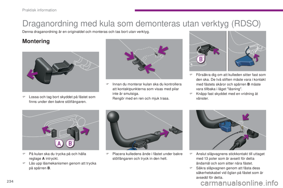 PEUGEOT 3008 2016  Bruksanvisningar (in Swedish) 234
3008_sv_Chap10_infos-pratiques_ed01-2015
Draganordning med kula som demonteras utan verktyg (RDSO)
Montering
F Lossa och tag bort skyddet på fästet som finns under den bakre stötfångaren. F
 
