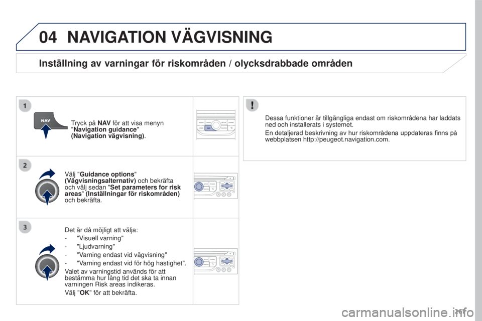 PEUGEOT 3008 2016  Bruksanvisningar (in Swedish) 04
267
3008_sv_Chap12b_RT6-2-8_ed01-2015
NAVIGATION VÄGVISNING
Det är då möjligt att välja:
- 
"V
 isuell varning"
-
  "Ljudvarning"
-
 
"V
 arning endast vid vägvisning"