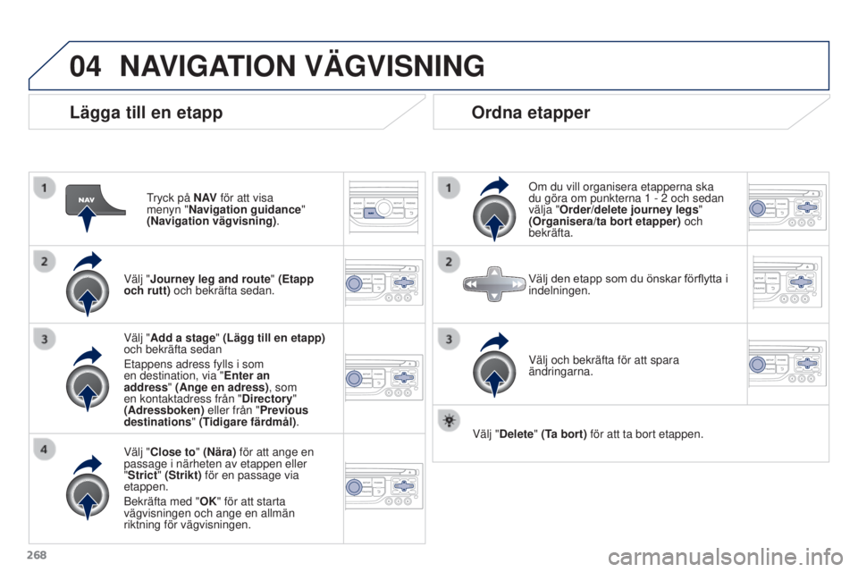 PEUGEOT 3008 2016  Bruksanvisningar (in Swedish) 04
268
3008_sv_Chap12b_RT6-2-8_ed01-2015
Lägga till en etapp
Tryck på N AV för att visa 
menyn "Navigation guidance" 
(Navigation vägvisning) .
Välj "Journey leg and route" (Etapp