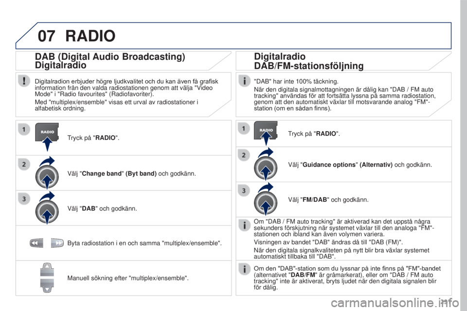 PEUGEOT 3008 2016  Bruksanvisningar (in Swedish) 07
291
3008_sv_Chap12b_RT6-2-8_ed01-2015
RADIO
Tryck på "RADIO".
DAB (Digital Audio Broadcasting)
Digitalradio
Digitalradion	erbjuder	högre	ljudkvalitet	och	du	kan	även	få	grafisk	informat