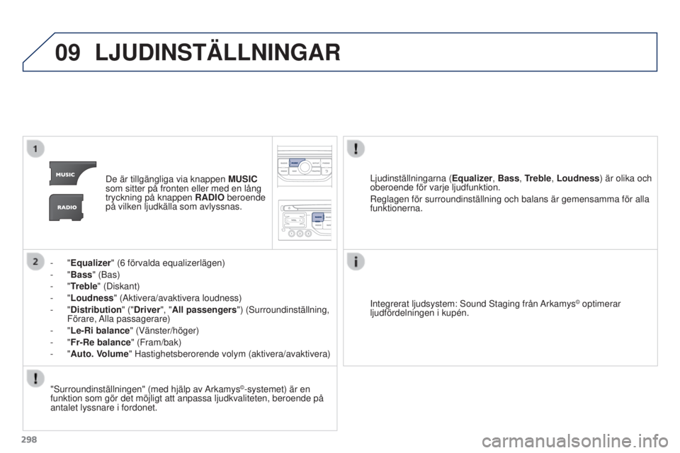 PEUGEOT 3008 2016  Bruksanvisningar (in Swedish) 09
298
3008_sv_Chap12b_RT6-2-8_ed01-2015
LJUDINSTÄLLNINGAR
De är tillgängliga via knappen MUSIC 
som sitter på fronten eller med en lång 
tryckning på knappen  RADIO beroende 
på vilken ljudkä