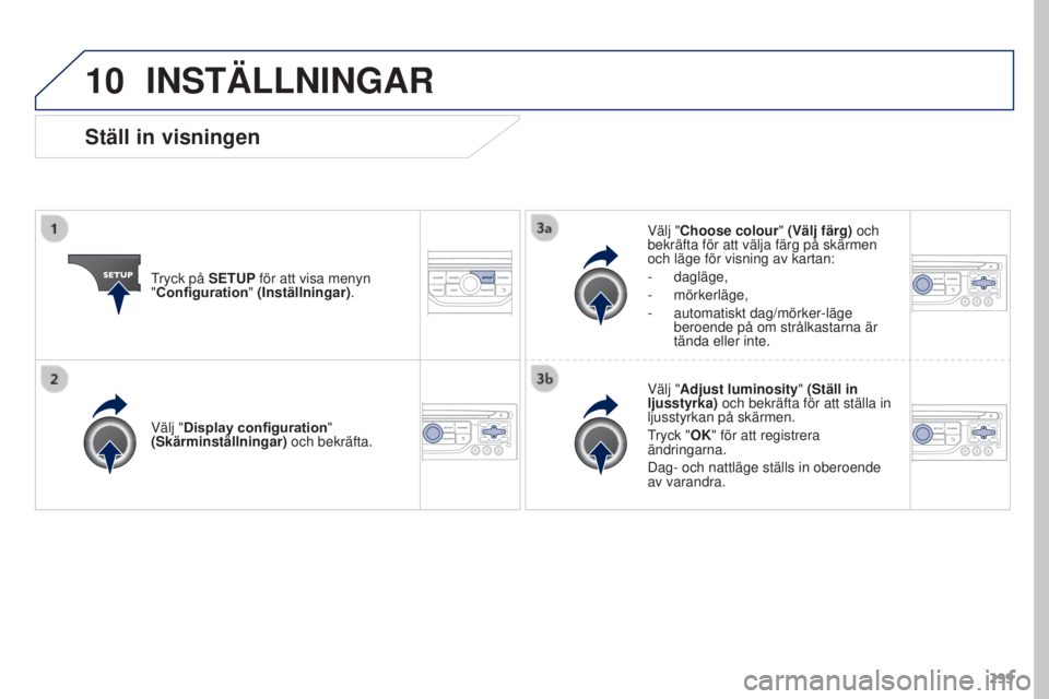 PEUGEOT 3008 2016  Bruksanvisningar (in Swedish) 10
299
3008_sv_Chap12b_RT6-2-8_ed01-2015
INSTÄLLNINGAR
Tryck på SETUP för att visa menyn 
"Configuration" (Inställningar) . Välj "Choose colour" (Välj färg) och 
bekräfta för 