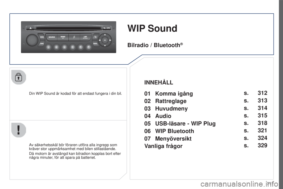 PEUGEOT 3008 2016  Bruksanvisningar (in Swedish) 311
3008_sv_Chap12c_RD45_ed01_2015
WIP Sound
Din WIP Sound är kodad för att endast fungera i din bil.
Av säkerhetsskäl bör föraren utföra alla ingrepp som 
kräver stor uppmärksamhet med bilen