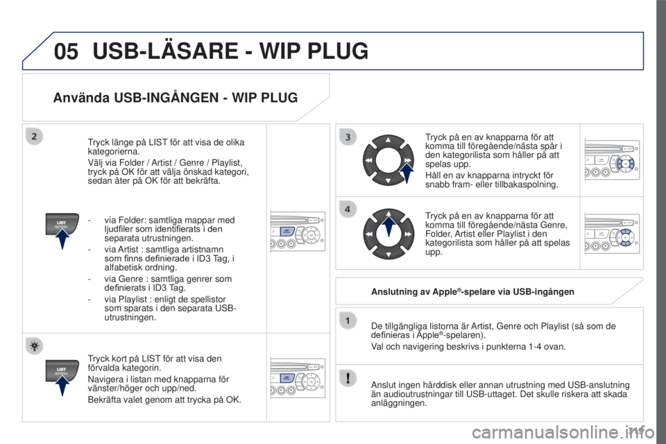 PEUGEOT 3008 2016  Bruksanvisningar (in Swedish) 05
319
3008_sv_Chap12c_RD45_ed01_2015
Använda USB-INGÅNGEN - WIP PLUG
Tryck kort på LIST för att visa den 
förvalda kategorin.
Navigera i listan med knapparna för 
vänster/höger och upp/ned.
B