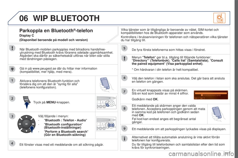 PEUGEOT 3008 2016  Bruksanvisningar (in Swedish) 06
321
3008_sv_Chap12c_RD45_ed01_2015
WIP BLUETOOTH
När Bluetooth-mobilen parkopplas med bilradions handsfree-
utrustning med Bluetooth krävs förarens odelade uppmärksamhet. \
Åtgärden ska där