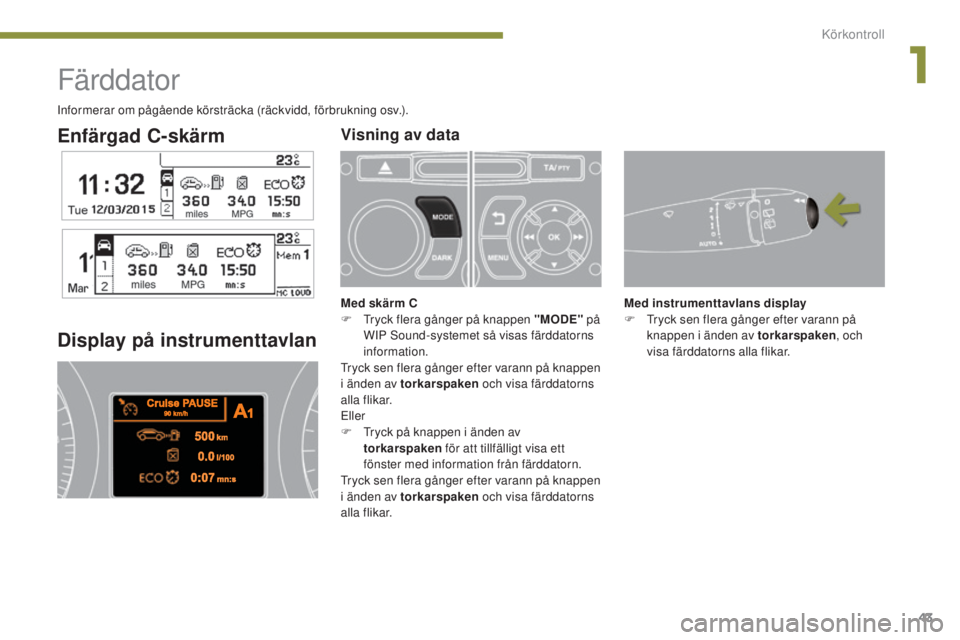 PEUGEOT 3008 2016  Bruksanvisningar (in Swedish) 43
3008_sv_Chap01_controle-marche_ed01-2015
Enfärgad C-skärm
Färddator
Display på instrumenttavlan
Med instrumenttavlans display
F T ryck sen flera gånger efter varann på 
knappen i änden av to
