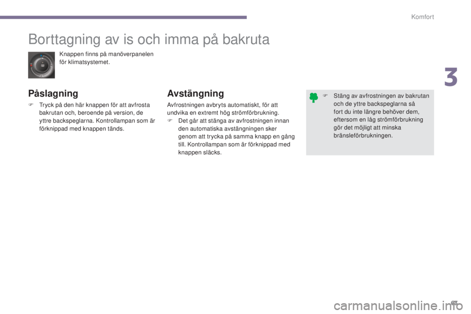 PEUGEOT 3008 2016  Bruksanvisningar (in Swedish) 63
3008_sv_Chap03_confort_ed01-2015
Knappen finns på manöverpanelen 
för klimatsystemet.
Borttagning av is och imma på bakruta
Påslagning
F Tryck på den här knappen för att avfrosta bakrutan o