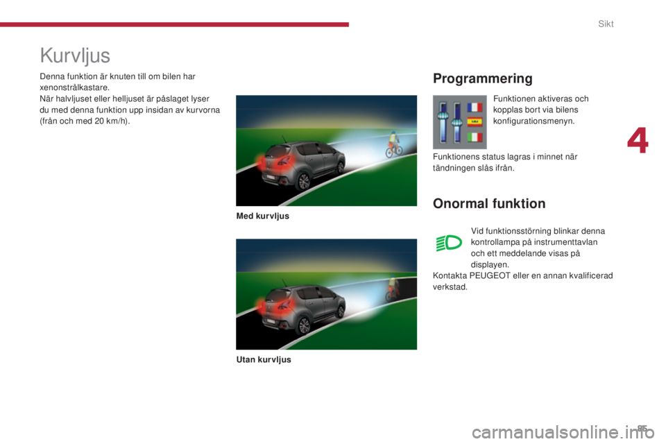 PEUGEOT 3008 2016  Bruksanvisningar (in Swedish) 85
3008_sv_Chap04_visibilite_ed01-2015
Kurvljus
Med kur vljus
Utan kurvljus
Programmering
Onormal funktion
Funktionen aktiveras och 
kopplas bort via bilens 
konfigurationsmenyn.
Vid funktionsstörnin