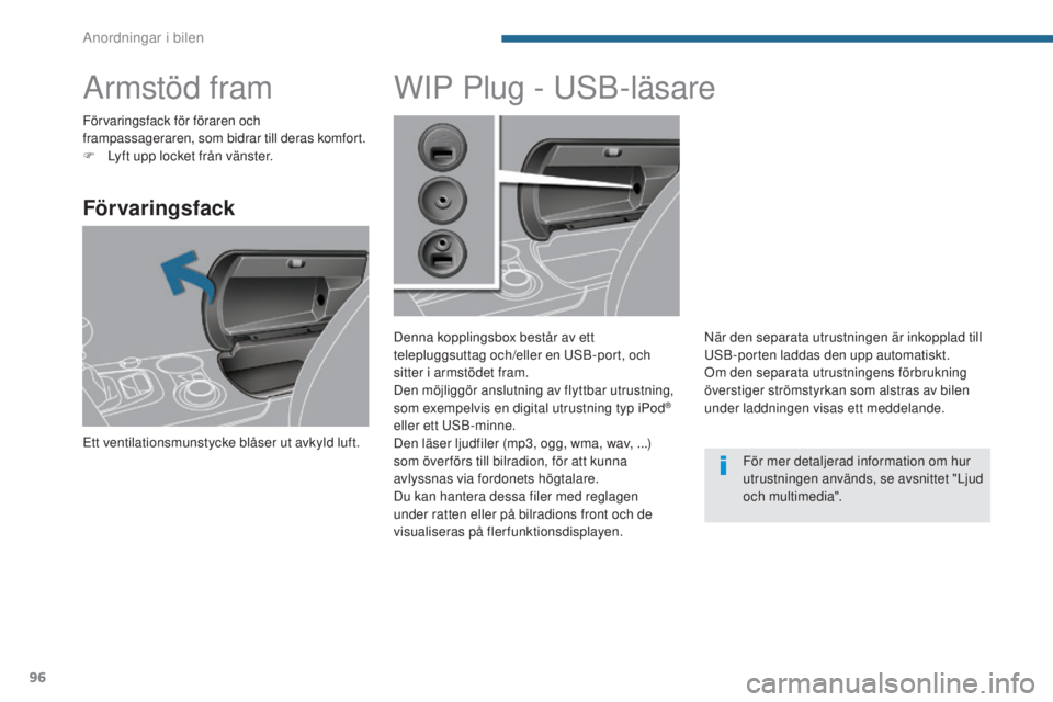 PEUGEOT 3008 2016  Bruksanvisningar (in Swedish) 96
3008_sv_Chap05_amenagements_ed01-2015
Armstöd fram
Förvaringsfack
Ett ventilationsmunstycke blåser ut avkyld luft.
WIP Plug - USB-läsare
Denna kopplingsbox består av ett 
telepluggsuttag och/e