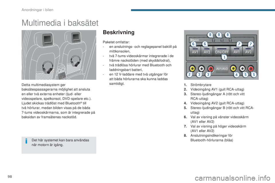 PEUGEOT 3008 2016  Bruksanvisningar (in Swedish) 98
3008_sv_Chap05_amenagements_ed01-2015
Multimedia i baksätet
Detta multimediasystem ger 
baksätespassagerarna möjlighet att ansluta 
en eller två externa enheter (ljud- eller 
videospelare, spel