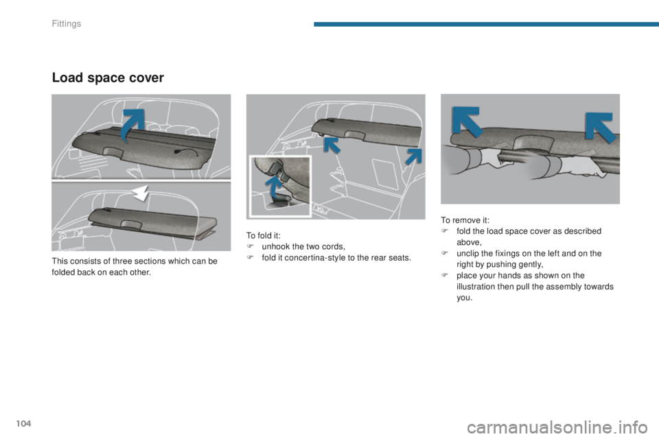 PEUGEOT 3008 2015.5.  Owners Manual 104
Load space cover
To fold it:
F u nhook the two cords,
F
 
f
 old it concertina-style to the rear seats. To remove it:
F
 f old the load space cover as described 
above,
F
 
u
 nclip the fixings on