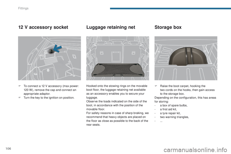 PEUGEOT 3008 2015.5.  Owners Manual 106
F Raise the boot carpet, hooking the  two cords on the hooks, then gain access 
to the storage box.
Depending on the configuration, this has areas 
for storing:
-
 
a b
 ox of spare bulbs,
-
 
a f