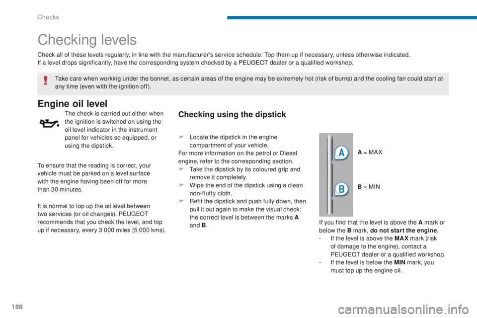 PEUGEOT 3008 2015.5.  Owners Manual 188
Checking levels
Engine oil level
The check is carried out either when 
the ignition is switched on using the 
oil level indicator in the instrument 
panel for vehicles so equipped, or 
using the d