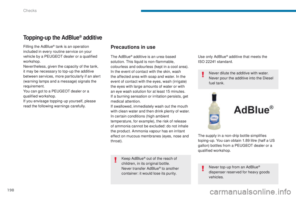 PEUGEOT 3008 2015.5.  Owners Manual 198
Topping-up the AdBlue® additive
Precautions in use
Keep AdBlue® out of the reach of 
children, in its original bottle.
Never transfer AdBlue
® to another 
container: it would lose its purity. U