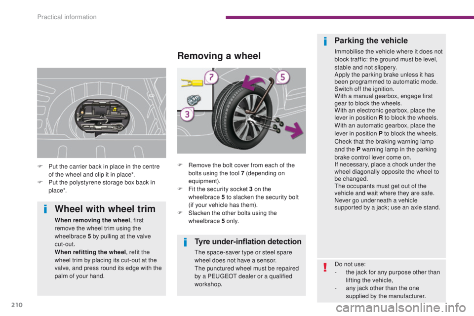 PEUGEOT 3008 2015.5. Owners Manual 210
Tyre under-inflation detection
The space-saver type or steel spare
wheel does not have a sensor.
The punctured wheel must be repaired
by a PEUGEOT dealer or a qualified
workshop.
Removing a whe PEUGEOT 3008 2015.5. Owners Manual 210
Tyre under-inflation detection
The space-saver type or steel spare
wheel does not have a sensor.
The punctured wheel must be repaired
by a PEUGEOT dealer or a qualified
workshop.
Removing a whe