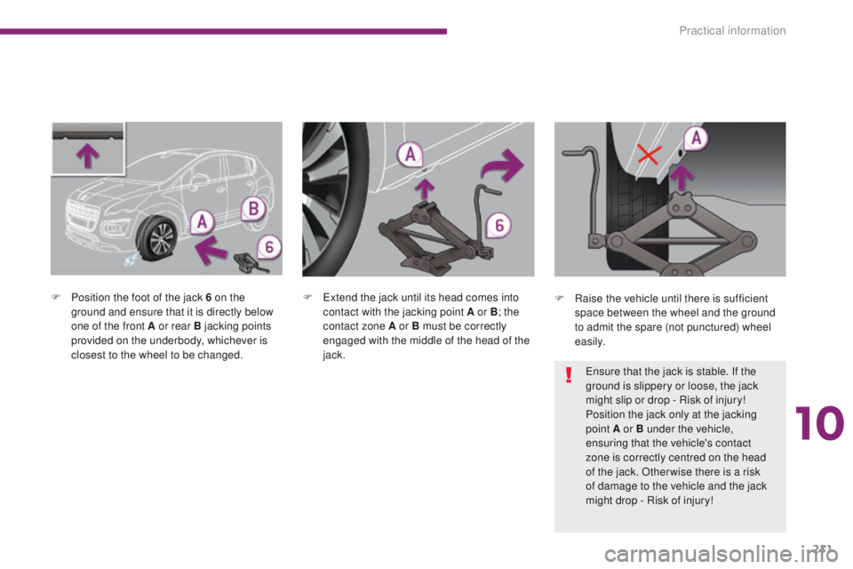 PEUGEOT 3008 2015.5.  Owners Manual 211
F Position the foot of the jack 6 on the ground and ensure that it is directly below 
one of the front A or rear B jacking points 
provided on the underbody, whichever is 
closest to the wheel to 