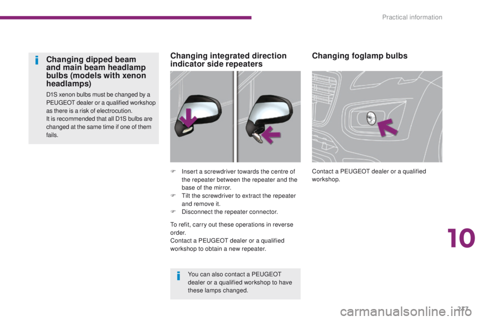 PEUGEOT 3008 2015.5.  Owners Manual 217
Changing foglamp bulbs
Contact a PEUGEOT dealer or a qualified 
workshop.
F
 I
nsert a screwdriver towards the centre of 
the repeater between the repeater and the 
base of the mirror.
F
 
T

ilt 