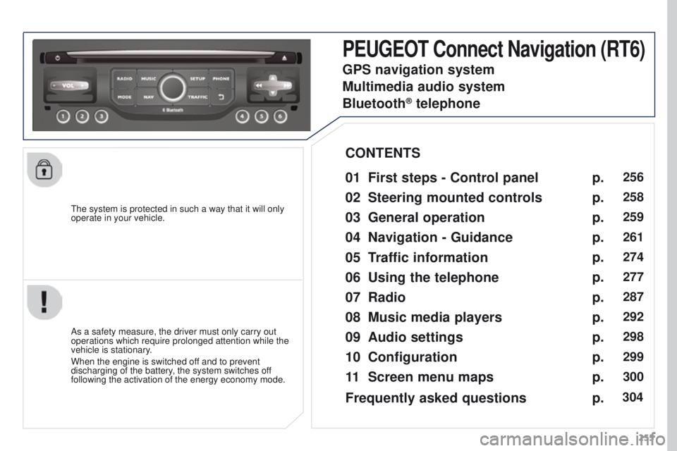 PEUGEOT 3008 2015.5.  Owners Manual 255
The system is protected in such a way that it will only 
operate in your vehicle.
PEUGEOT Connect Navigation (RT6)
01 First steps - Control 
panel 
As a safety measure, the driver must only carry 