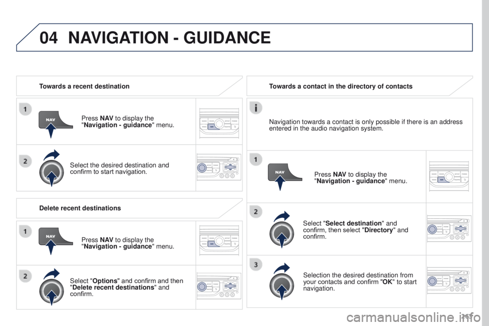 PEUGEOT 3008 2015.5.  Owners Manual 04
263
Towards a recent destination
Press N AV to display the 
"Navigation - guidance " menu.
Select the desired destination and 
confirm to start navigation. Towards a contact in the director