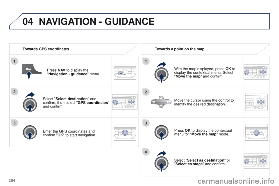 PEUGEOT 3008 2015.5.  Owners Manual 04
264Select "Select destination" and 
confirm, then select "GPS coordinates" 
and confirm.
Enter the GPS coordinates and 
confirm
  "OK" to start navigation.
Press N AV
 to di