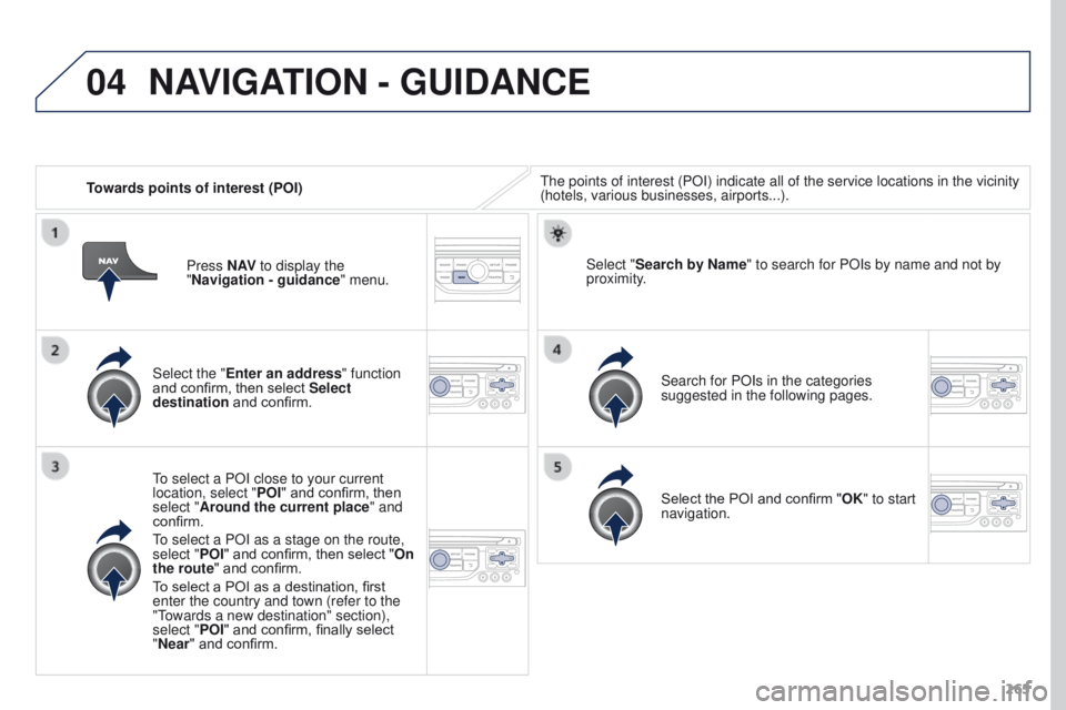 PEUGEOT 3008 2015.5.  Owners Manual 04
265
Towards points of interest (POI)
The points of interest (POI) indicate all of the service locations in \
the vicinity 
(hotels, various businesses, airports...).
Select the "Enter an addres