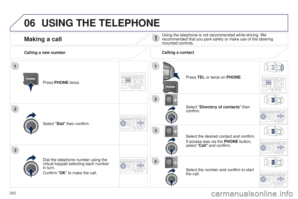 PEUGEOT 3008 2015.5.  Owners Manual 06
282
USING THE TELEPHONE
Press PHONE twice.
Select "Dial" then confirm.Select "Directory of contacts" then 
confirm.
Dial the telephone number using the 
virtual keypad selecting eac