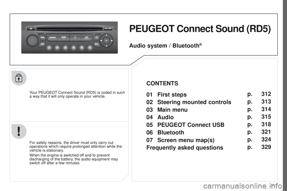 PEUGEOT 3008 2015.5.  Owners Manual 311
PEUGEOT Connect Sound (RD5)
Your PEUGEOT Connect Sound (RD5) is coded in such 
a way that it will only operate in your vehicle.
For safety reasons, the driver must only carry out 
operations which