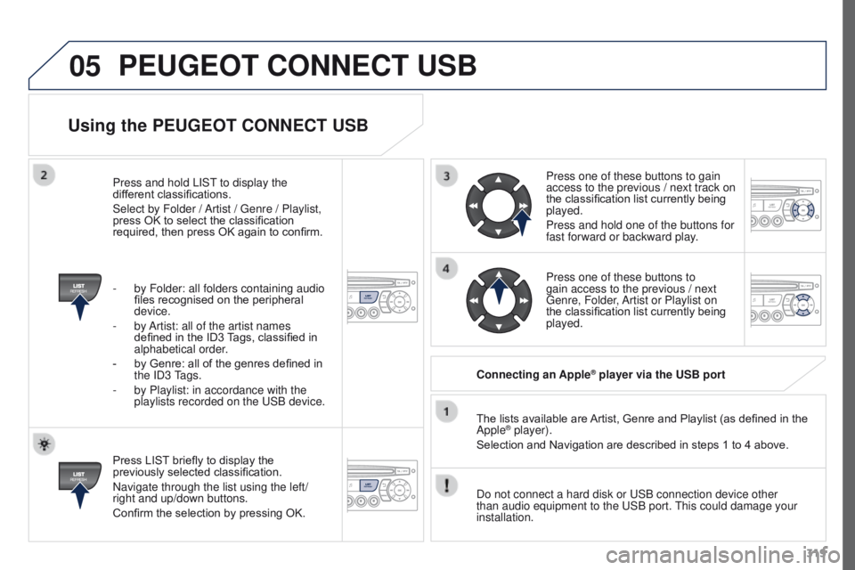 PEUGEOT 3008 2015.5. Owners Manual 05
319
Using the PEUGEOT CONNECT USB
Press LIST briefly to display the
previously selected classification.
Navigate through the list using the left/
right and up/down buttons.
Confirm the selection b PEUGEOT 3008 2015.5. Owners Manual 05
319
Using the PEUGEOT CONNECT USB
Press LIST briefly to display the
previously selected classification.
Navigate through the list using the left/
right and up/down buttons.
Confirm the selection b