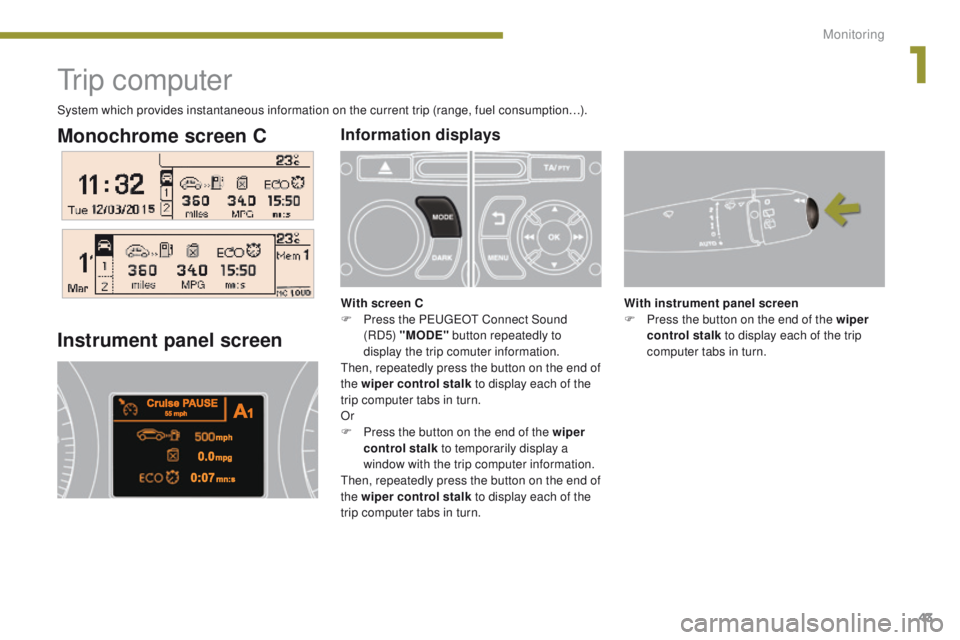PEUGEOT 3008 2015.5.  Owners Manual 43
Monochrome screen C
Tr i p  c o m p u t e r
Instrument panel screen
With instrument panel screen
F P ress the button on the end of the wiper 
control stalk  to display each of the trip 
computer ta