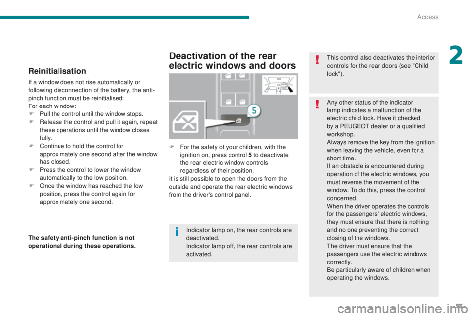 PEUGEOT 3008 2015.5. Owners Manual 53
Reinitialisation
If a window does not rise automatically or
following disconnection of the battery, the anti-
pinch function must be reinitialised:
For each window:
F
P
ull the control until the PEUGEOT 3008 2015.5. Owners Manual 53
Reinitialisation
If a window does not rise automatically or
following disconnection of the battery, the anti-
pinch function must be reinitialised:
For each window:
F
P
ull the control until the